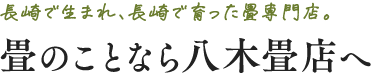 長崎で生まれ、長崎で育った畳専門店。畳のことなら八木畳店へ
